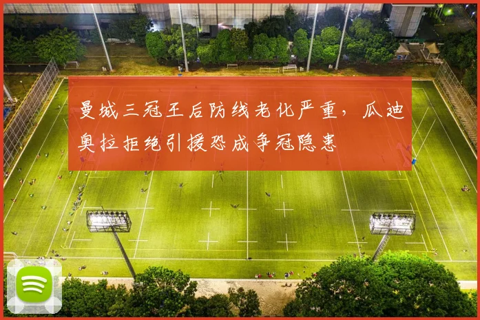 曼城三冠王后防线老化严重,瓜迪奥拉拒绝引援恐成争冠隐患
