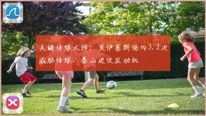 关键传球大师：莫伊塞斯场均3.2次威胁传球，泰山进攻发动机